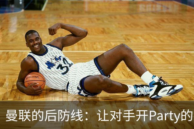 曼联的后防线：让对手开Party的专属通道